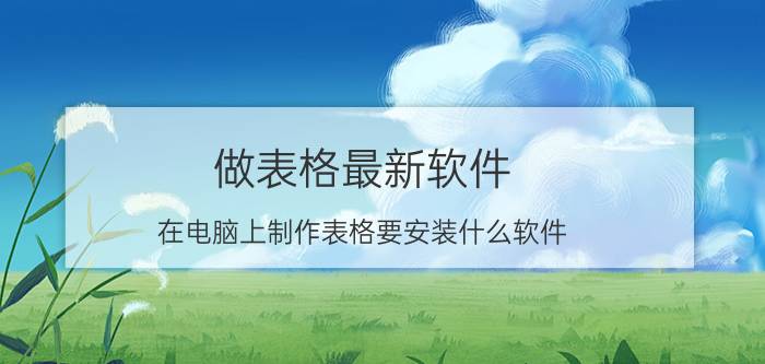 做表格最新软件 在电脑上制作表格要安装什么软件？